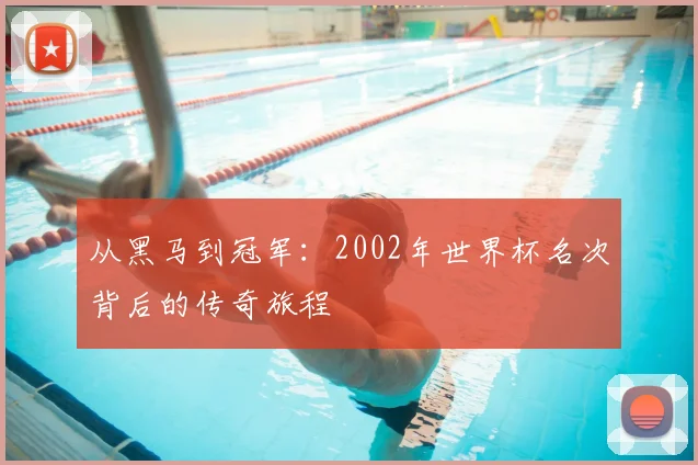 从黑马到冠军：2002年世界杯名次背后的传奇旅程
