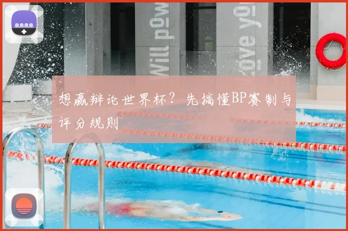 想赢辩论世界杯？先搞懂BP赛制与评分规则