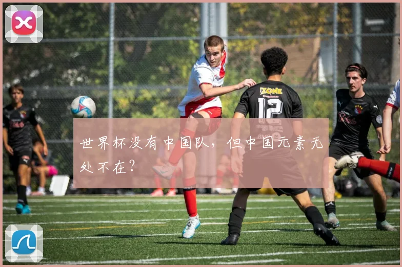 世界杯没有中国队，但中国元素无处不在？