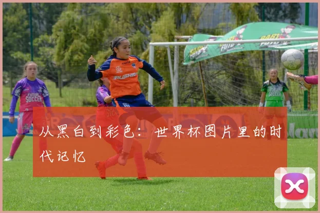 从黑白到彩色：世界杯图片里的时代记忆