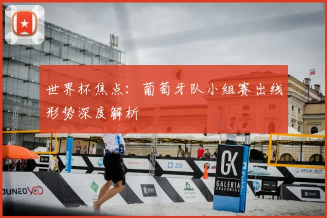 世界杯焦点：葡萄牙队小组赛出线形势深度解析