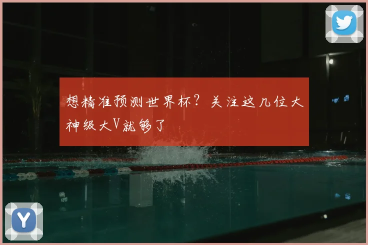 想精准预测世界杯？关注这几位大神级大V就够了