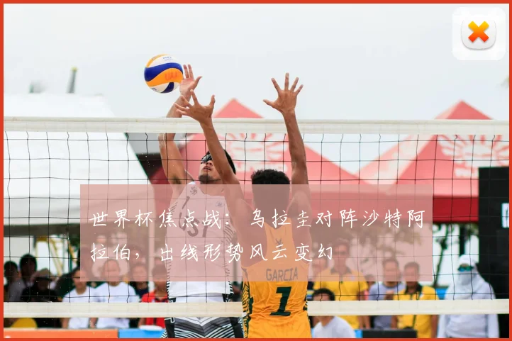 世界杯焦点战：乌拉圭对阵沙特阿拉伯，出线形势风云变幻