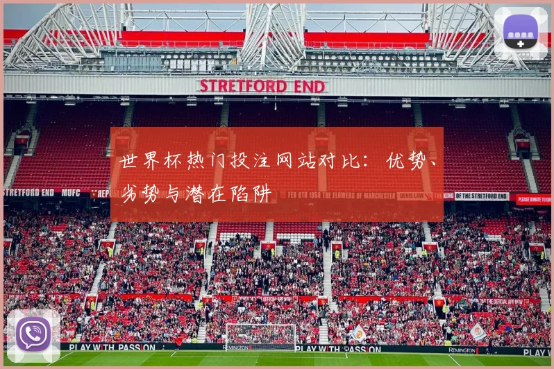 世界杯热门投注网站对比：优势、劣势与潜在陷阱
