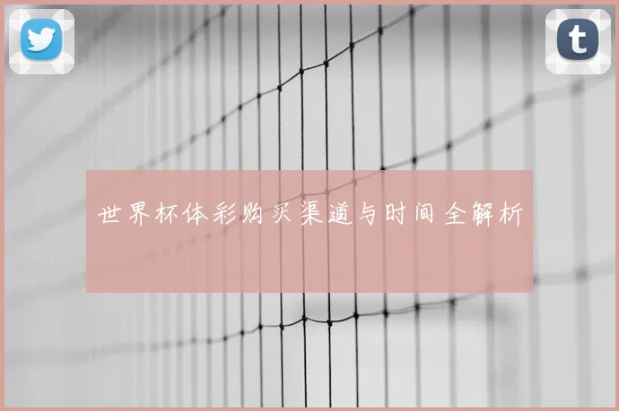 世界杯体彩购买渠道与时间全解析