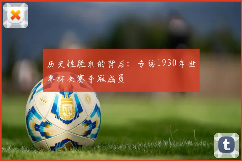历史性胜利的背后：专访1930年世界杯决赛夺冠成员