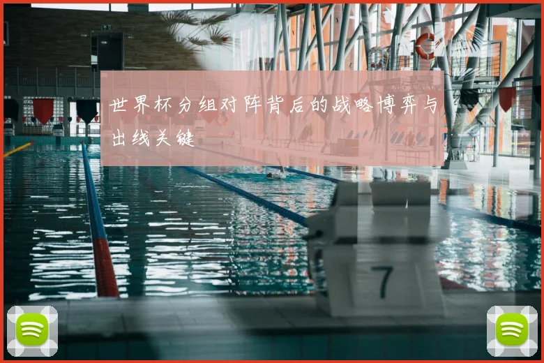 世界杯分组对阵背后的战略博弈与出线关键
