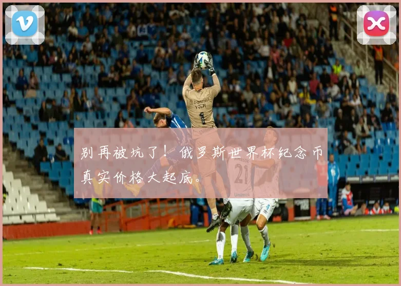 别再被坑了！俄罗斯世界杯纪念币真实价格大起底。